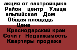 акция от застройщика › Район ­ центр › Улица ­ альпийская › Дом ­ 70 › Общая площадь ­ 23 › Цена ­ 1 300 000 - Краснодарский край, Сочи г. Недвижимость » Квартиры продажа   